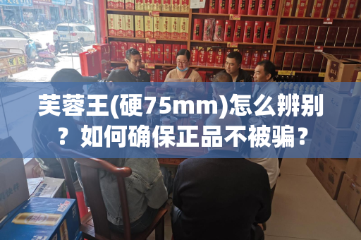 芙蓉王(硬75mm)怎么辨别？如何确保正品不被骗？